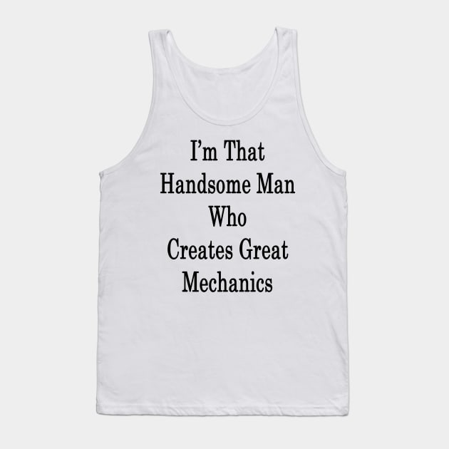 I'm That Handsome Man Who Creates Great Mechanics Tank Top by supernova23